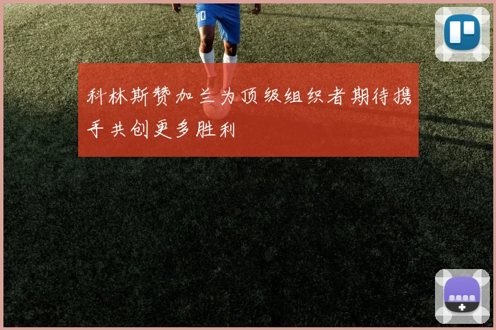 科林斯赞加兰为顶级组织者期待携手共创更多胜利