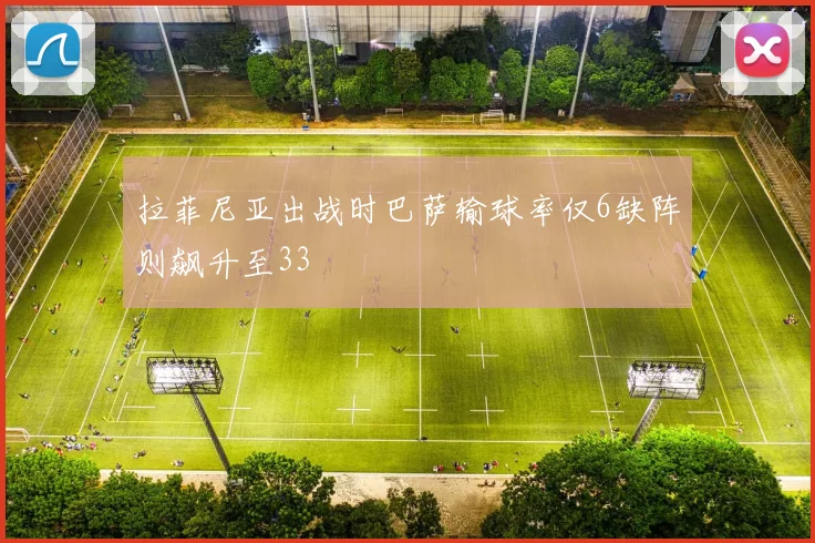 拉菲尼亚出战时巴萨输球率仅6缺阵则飙升至33