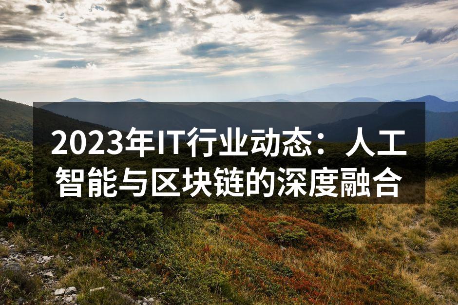 2023年IT行业动态：人工智能与区块链的深度融合