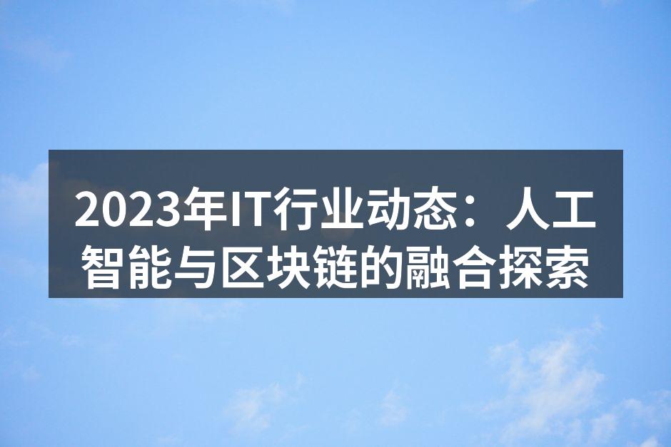 2023年IT行业动态：人工智能与区块链的融合探索
