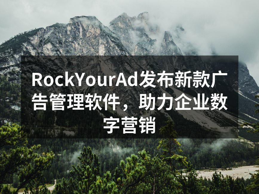 RockYourAd发布新款广告管理软件，助力企业数字营销