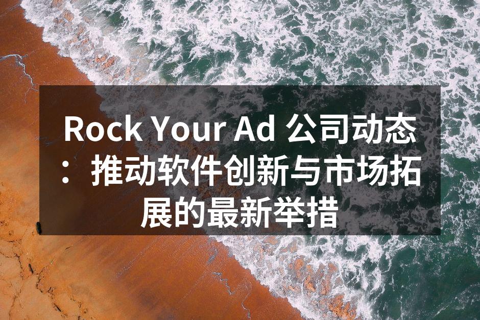 Rock Your Ad 公司动态：推动软件创新与市场拓展的最新举措