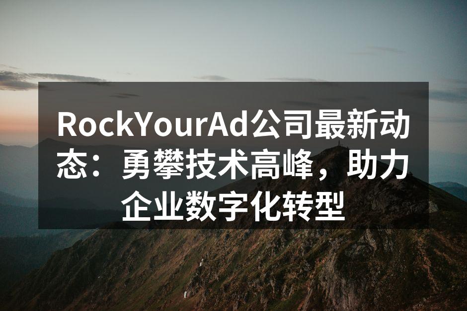RockYourAd公司最新动态：勇攀技术高峰，助力企业数字化转型