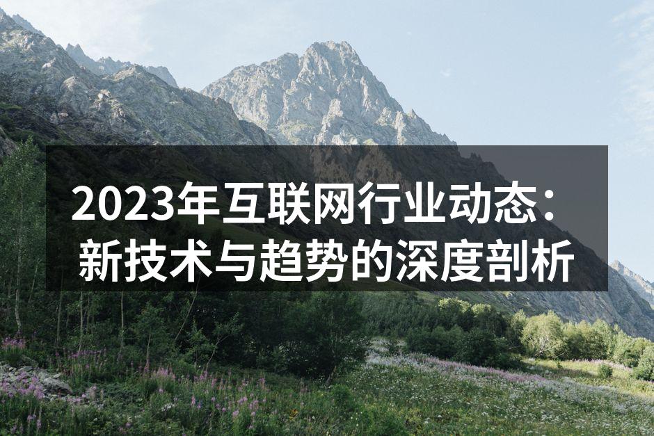 2023年互联网行业动态：新技术与趋势的深度剖析