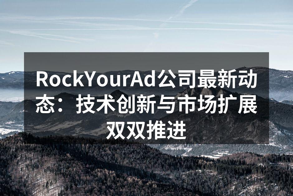 RockYourAd公司最新动态：技术创新与市场扩展双双推进